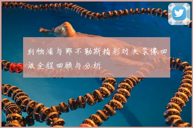 利物浦与那不勒斯精彩对决录像回放全程回顾与分析