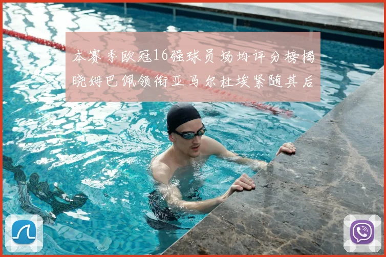 本赛季欧冠16强球员场均评分榜揭晓姆巴佩领衔亚马尔杜埃紧随其后
