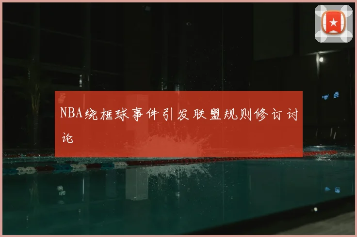 NBA绕框球事件引发联盟规则修订讨论