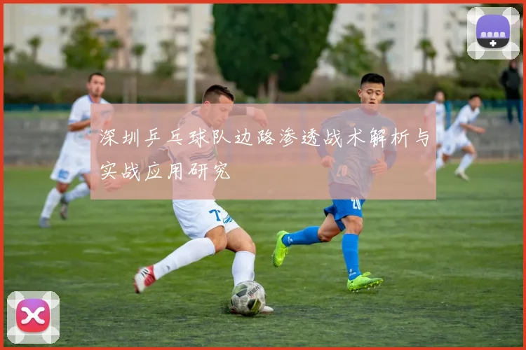 深圳乒乓球队边路渗透战术解析与实战应用研究