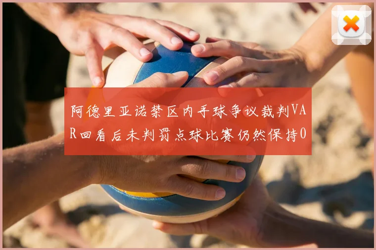阿德里亚诺禁区内手球争议裁判VAR回看后未判罚点球比赛仍然保持0-0平局