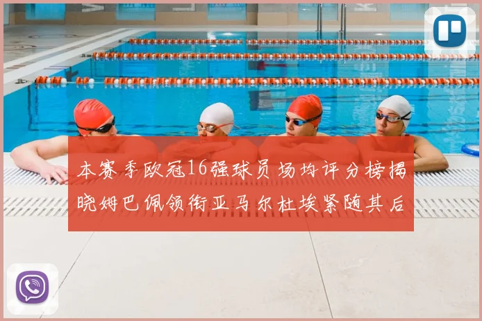 本赛季欧冠16强球员场均评分榜揭晓姆巴佩领衔亚马尔杜埃紧随其后