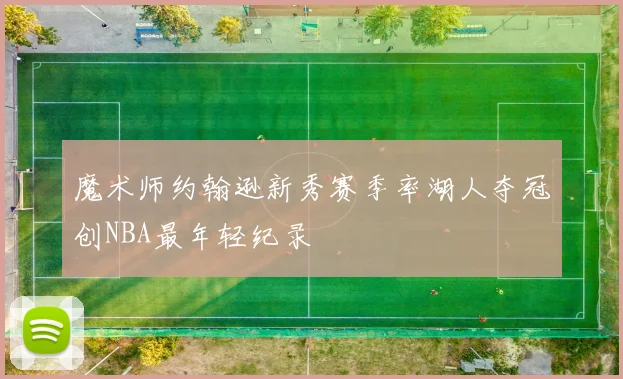 魔术师约翰逊新秀赛季率湖人夺冠创NBA最年轻纪录