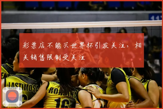 彩票店不能买世界杯引发关注，相关销售限制受关注