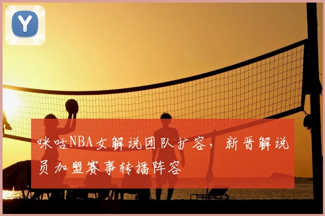 咪咕NBA女解说团队扩容，新晋解说员加盟赛事转播阵容
