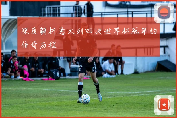 深度解析意大利四次世界杯冠军的传奇历程