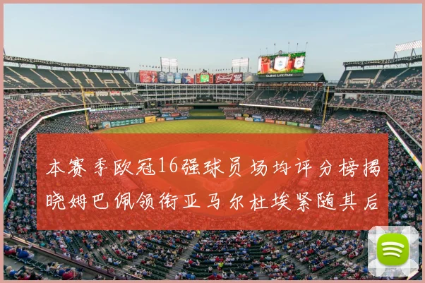 本赛季欧冠16强球员场均评分榜揭晓姆巴佩领衔亚马尔杜埃紧随其后