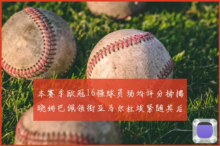 本赛季欧冠16强球员场均评分榜揭晓姆巴佩领衔亚马尔杜埃紧随其后