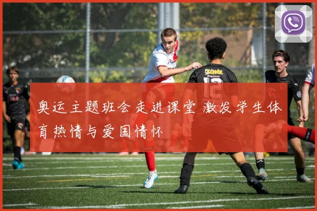 奥运主题班会走进课堂 激发学生体育热情与爱国情怀