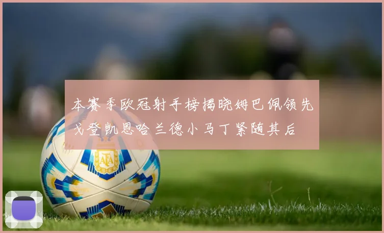 本赛季欧冠射手榜揭晓姆巴佩领先戈登凯恩哈兰德小马丁紧随其后