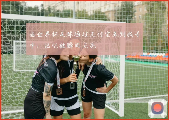 当世界杯足球通过支付宝来到我手中，记忆被瞬间点亮