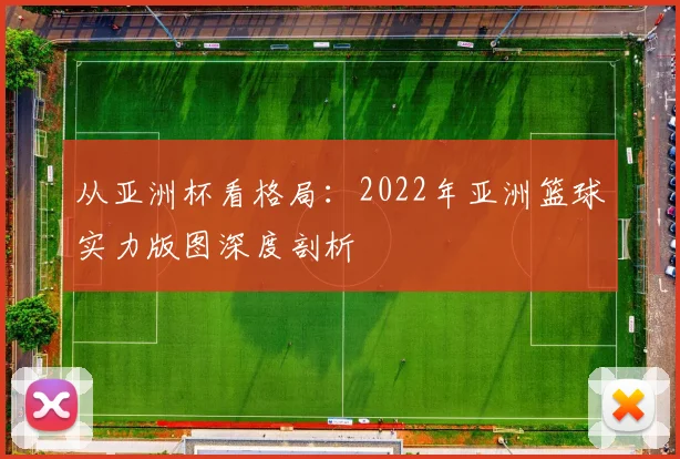 从亚洲杯看格局:2022年亚洲篮球实力版图深度剖析