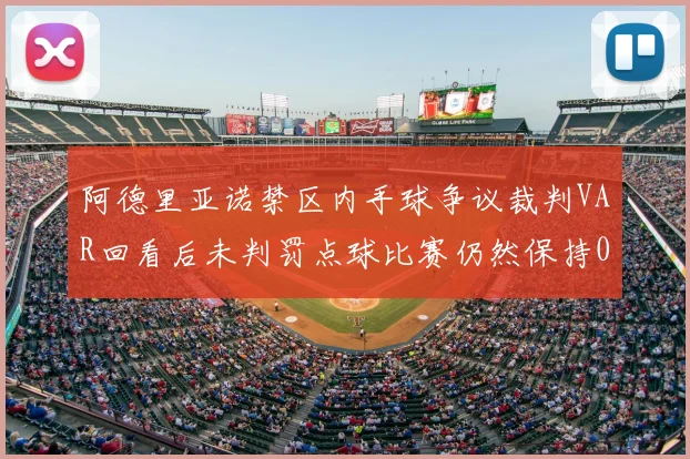 阿德里亚诺禁区内手球争议裁判VAR回看后未判罚点球比赛仍然保持0-0平局