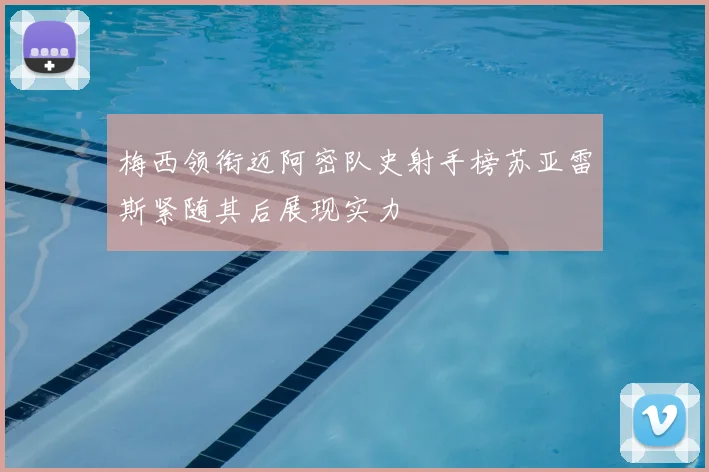 梅西领衔迈阿密队史射手榜苏亚雷斯紧随其后展现实力