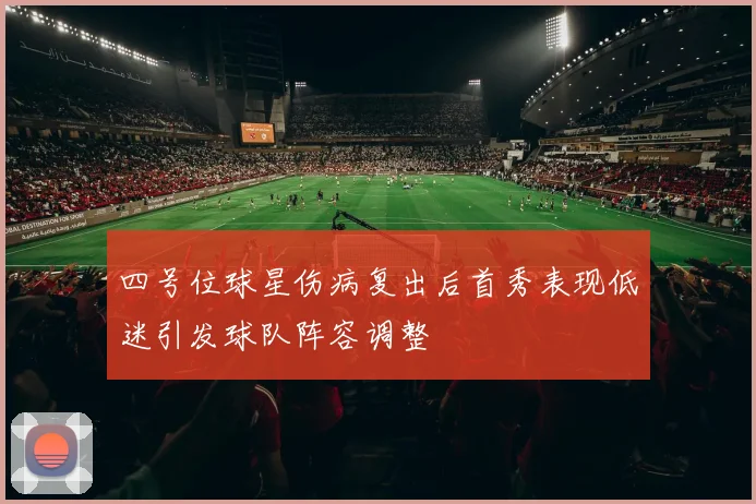四号位球星伤病复出后首秀表现低迷引发球队阵容调整