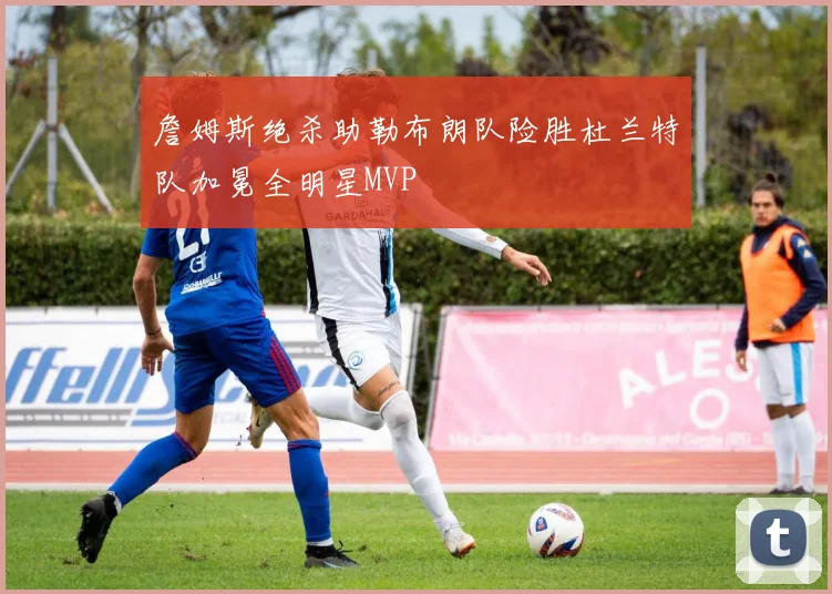 詹姆斯绝杀助勒布朗队险胜杜兰特队加冕全明星MVP