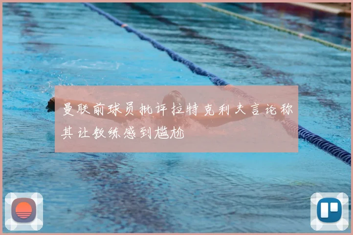 曼联前球员批评拉特克利夫言论称其让教练感到尴尬