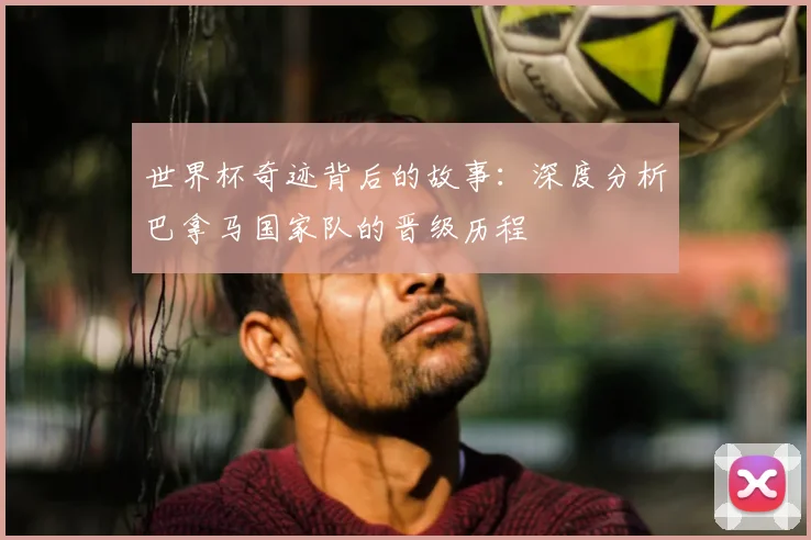 世界杯奇迹背后的故事：深度分析巴拿马国家队的晋级历程