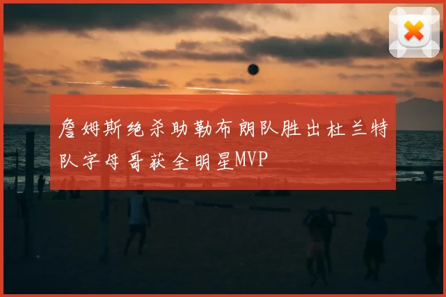 詹姆斯绝杀助勒布朗队胜出杜兰特队字母哥获全明星MVP