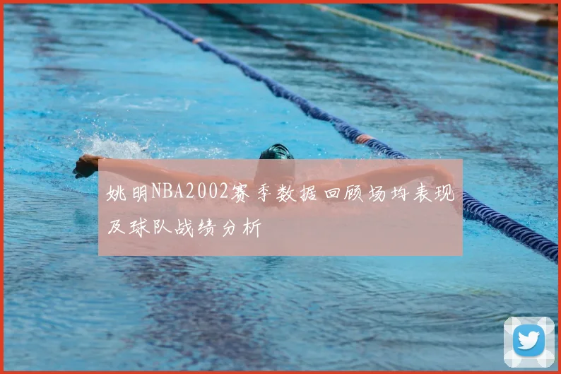 姚明NBA2002赛季数据回顾场均表现及球队战绩分析