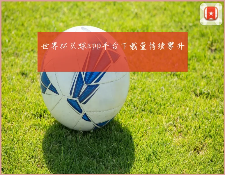 世界杯买球app平台下载量持续攀升