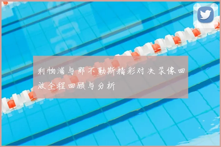 利物浦与那不勒斯精彩对决录像回放全程回顾与分析