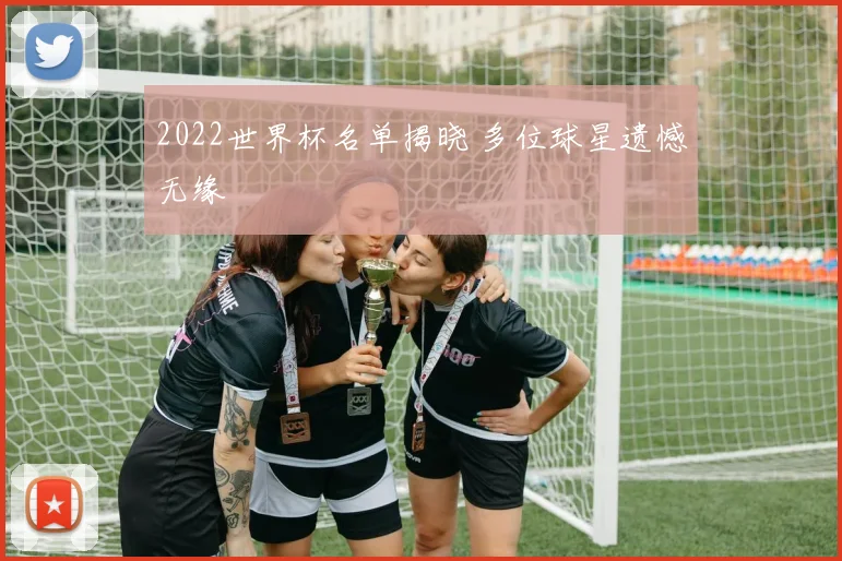 2022世界杯名单揭晓 多位球星遗憾无缘