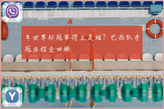 年世界杯冠军得主是谁？巴西队夺冠历程全回顾