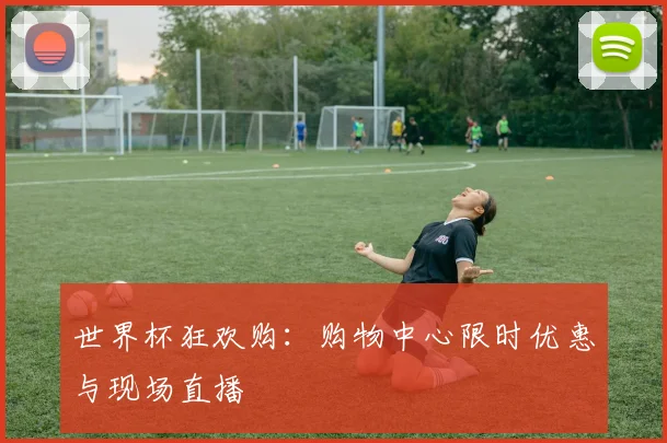 世界杯狂欢购:购物中心限时优惠与现场直播